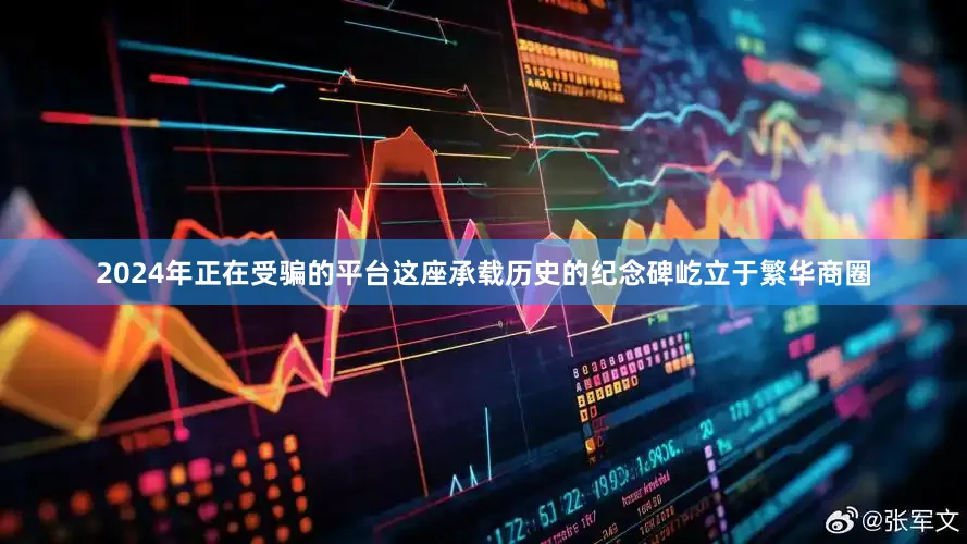 2024年正在受骗的平台这座承载历史的纪念碑屹立于繁华商圈