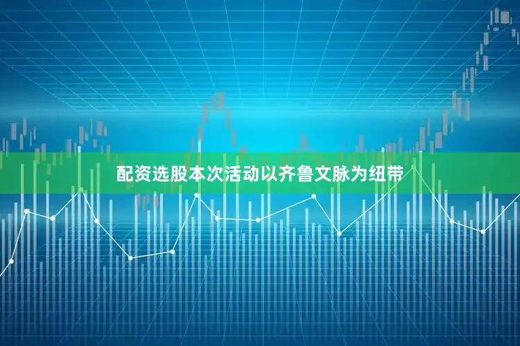配资选股本次活动以齐鲁文脉为纽带