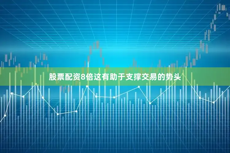 股票配资8倍这有助于支撑交易的势头