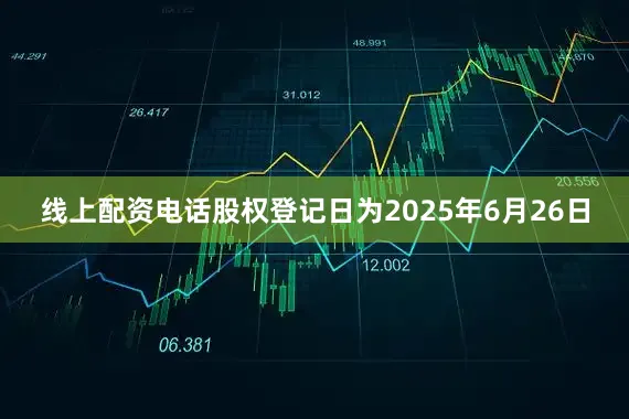 线上配资电话股权登记日为2025年6月26日