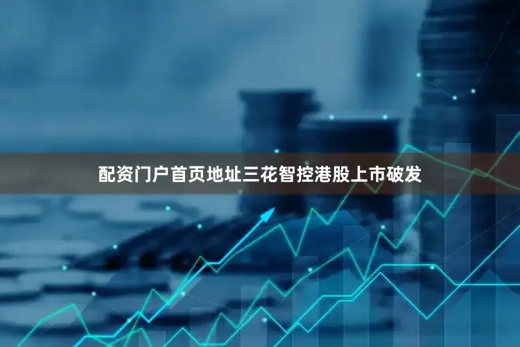 配资门户首页地址三花智控港股上市破发
