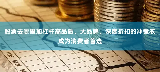 股票去哪里加杠杆高品质、大品牌、深度折扣的冲锋衣成为消费者首选