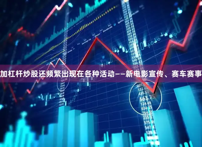加杠杆炒股还频繁出现在各种活动——新电影宣传、赛车赛事