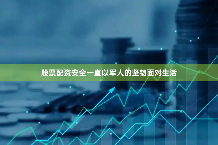 股票配资安全一直以军人的坚韧面对生活