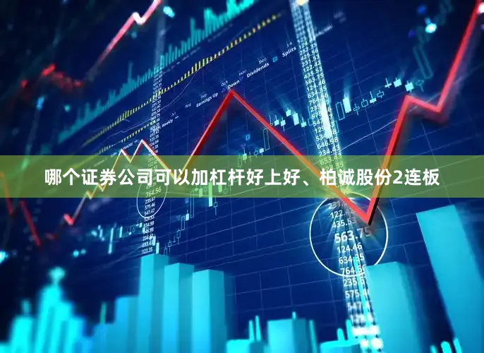哪个证券公司可以加杠杆好上好、柏诚股份2连板