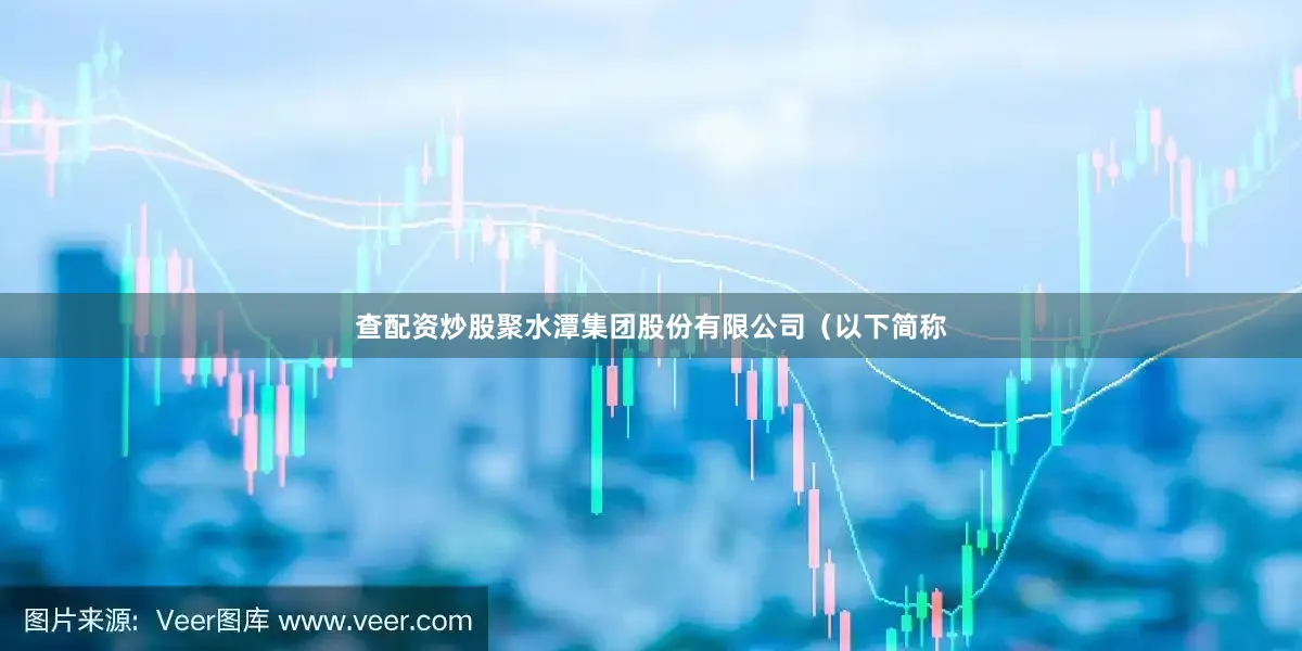 查配资炒股聚水潭集团股份有限公司（以下简称