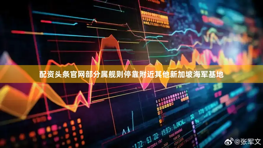 配资头条官网部分属舰则停靠附近其他新加坡海军基地