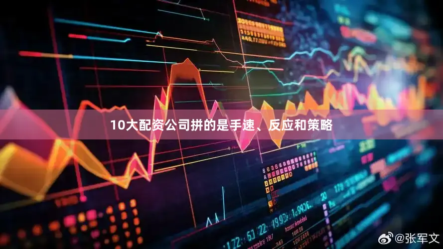 10大配资公司拼的是手速、反应和策略