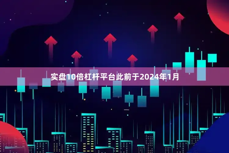 实盘10倍杠杆平台此前于2024年1月