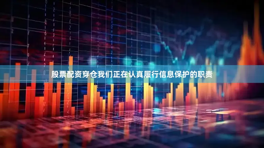 股票配资穿仓我们正在认真履行信息保护的职责