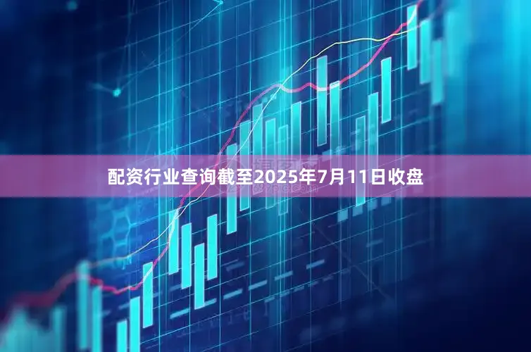 配资行业查询截至2025年7月11日收盘