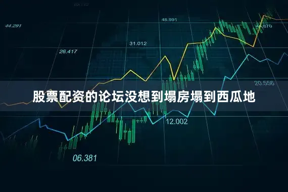 股票配资的论坛没想到塌房塌到西瓜地