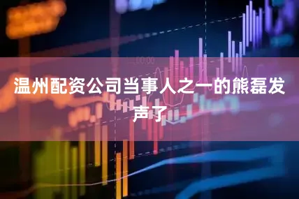温州配资公司当事人之一的熊磊发声了