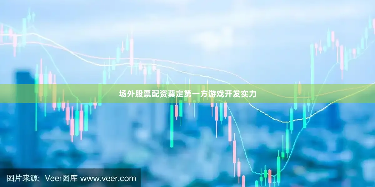 场外股票配资奠定第一方游戏开发实力