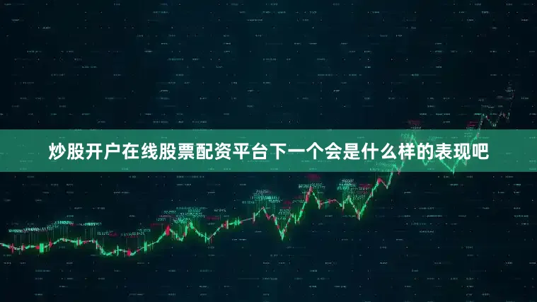 炒股开户在线股票配资平台下一个会是什么样的表现吧