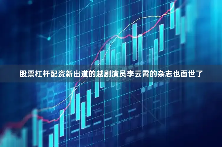 股票杠杆配资新出道的越剧演员李云霄的杂志也面世了