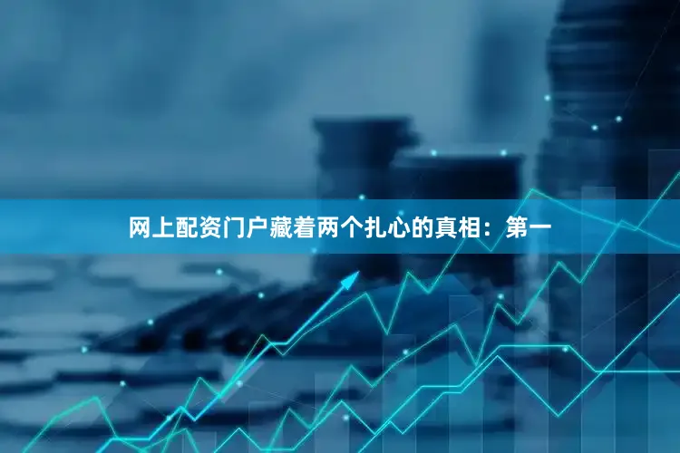 网上配资门户藏着两个扎心的真相：第一