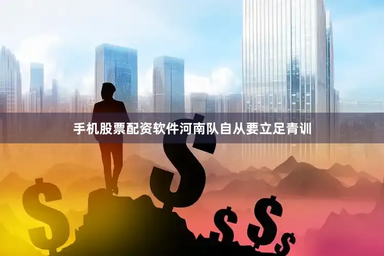 手机股票配资软件河南队自从要立足青训