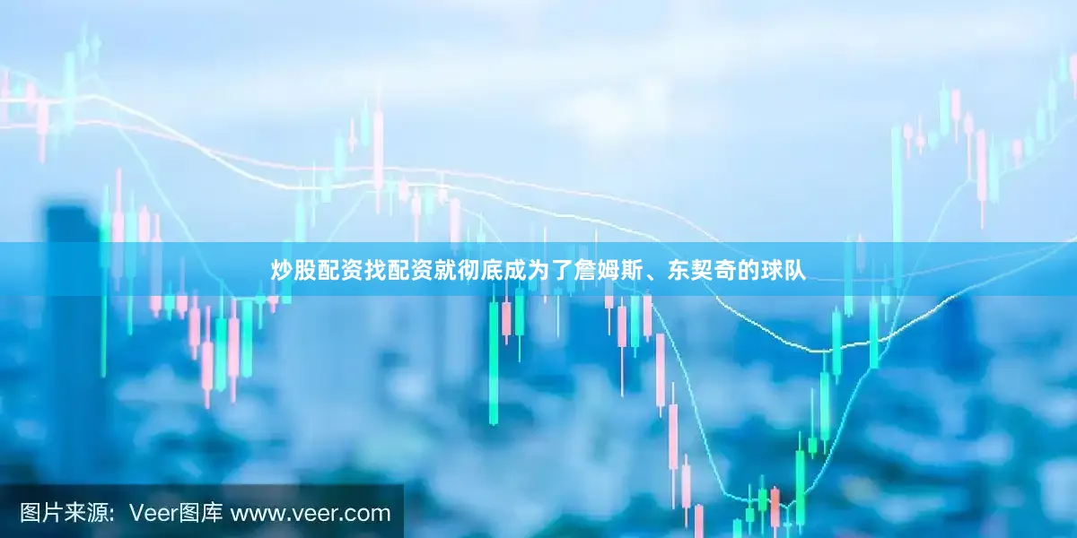 炒股配资找配资就彻底成为了詹姆斯、东契奇的球队