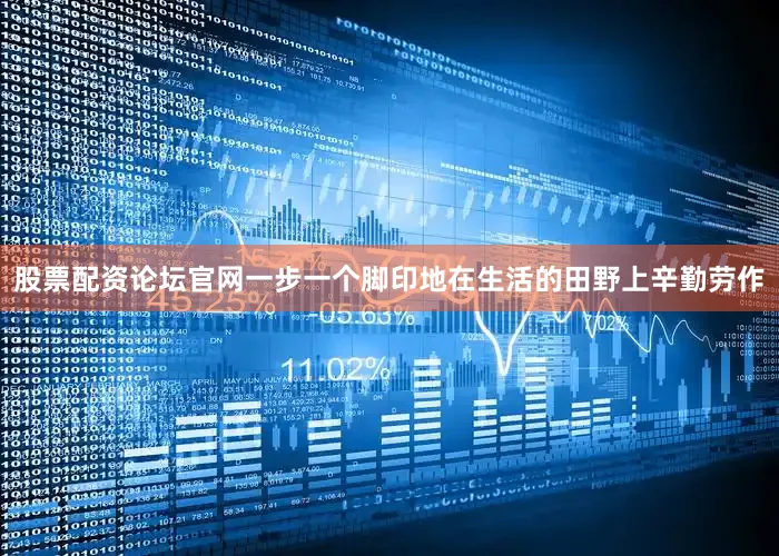 股票配资论坛官网一步一个脚印地在生活的田野上辛勤劳作