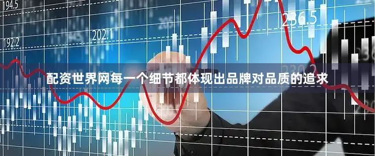 配资世界网每一个细节都体现出品牌对品质的追求