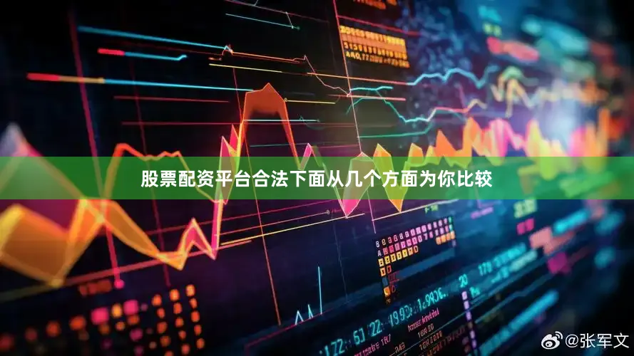 股票配资平台合法下面从几个方面为你比较