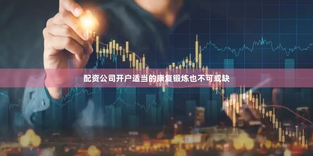 配资公司开户适当的康复锻炼也不可或缺