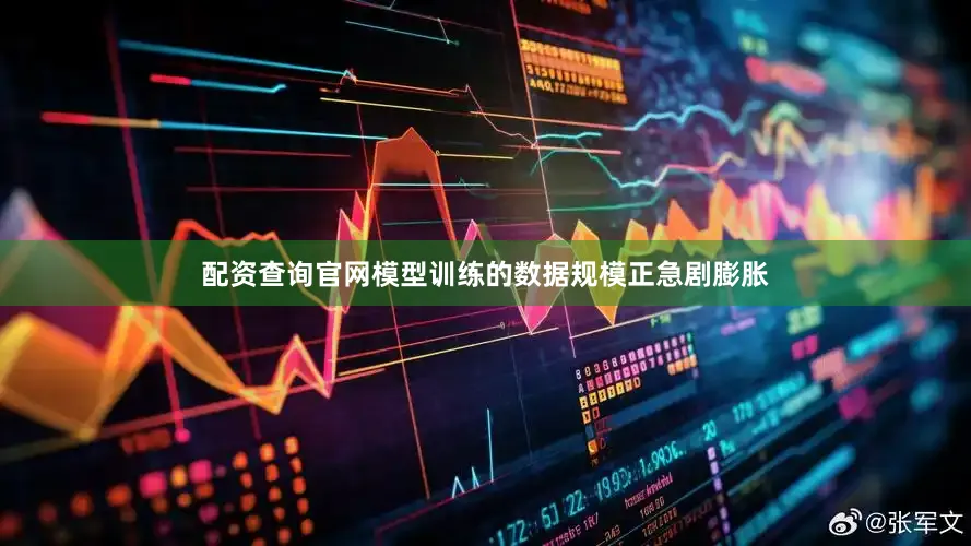 配资查询官网模型训练的数据规模正急剧膨胀