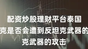 配资炒股理财平台泰国的坦克是否会遭到反坦克武器的攻击