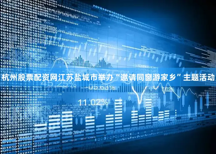 杭州股票配资网江苏盐城市举办“邀请同窗游家乡”主题活动
