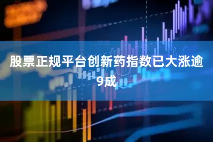 股票正规平台创新药指数已大涨逾9成