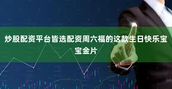 炒股配资平台皆选配资周六福的这款生日快乐宝宝金片
