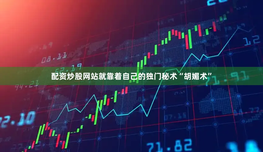 配资炒股网站就靠着自己的独门秘术“胡媚术”