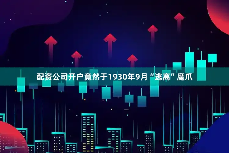 配资公司开户竟然于1930年9月“逃离”魔爪