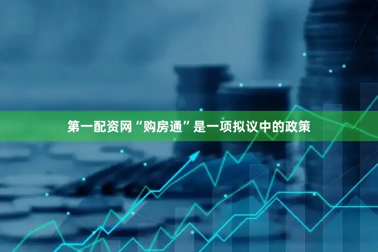 第一配资网“购房通”是一项拟议中的政策