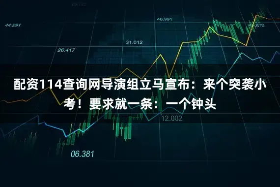 配资114查询网导演组立马宣布：来个突袭小考！要求就一条：一个钟头