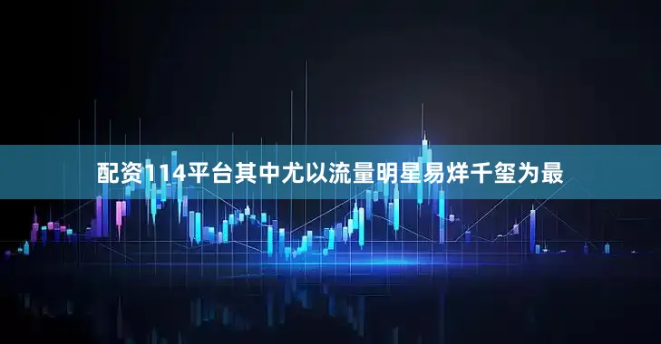 配资114平台其中尤以流量明星易烊千玺为最