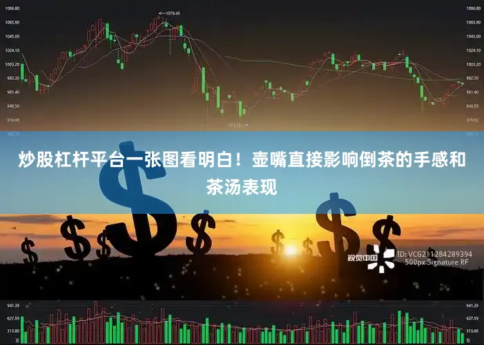 炒股杠杆平台一张图看明白！壶嘴直接影响倒茶的手感和茶汤表现