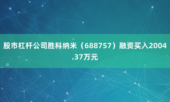 股市杠杆公司胜科纳米（688757）融资买入2004.37万元
