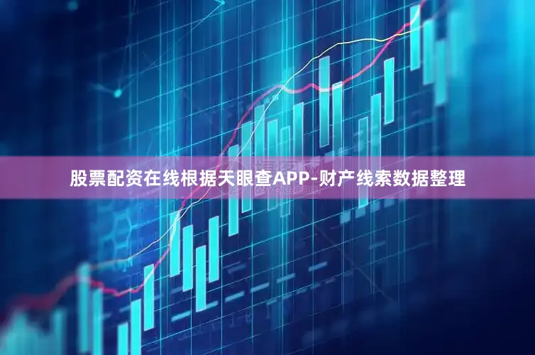股票配资在线根据天眼查APP-财产线索数据整理