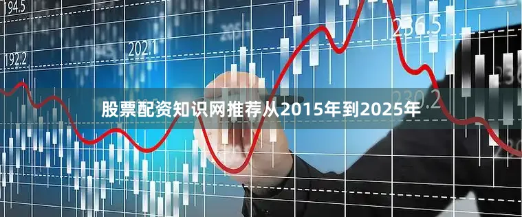 股票配资知识网推荐从2015年到2025年