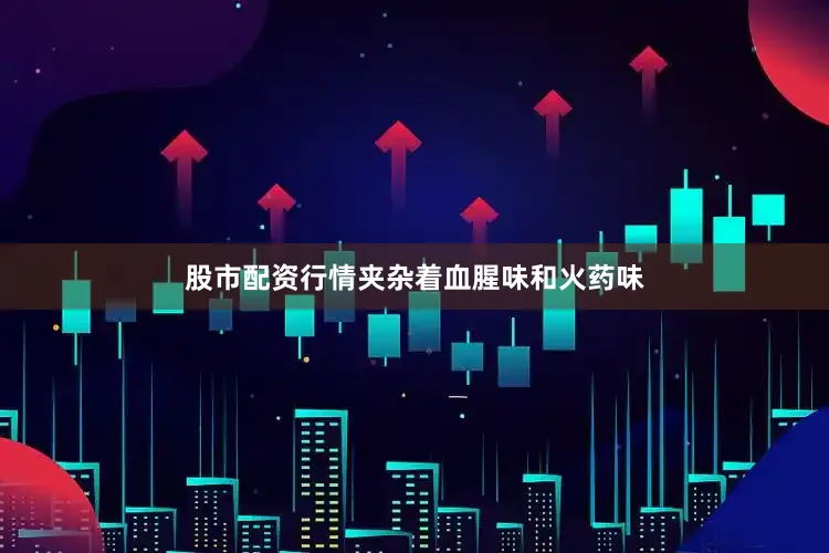 股市配资行情夹杂着血腥味和火药味