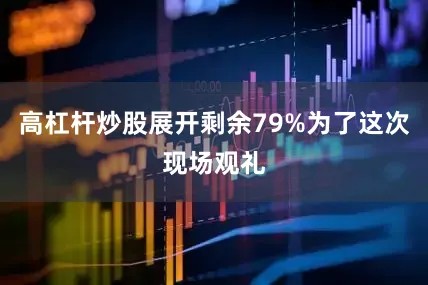 高杠杆炒股展开剩余79%为了这次现场观礼