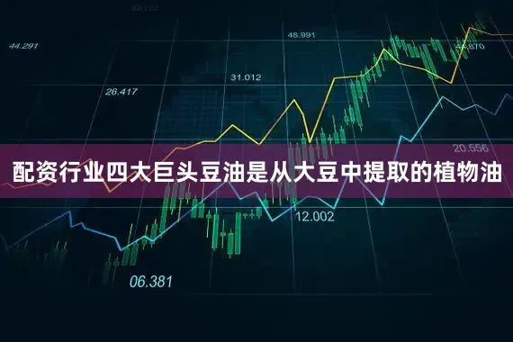配资行业四大巨头豆油是从大豆中提取的植物油