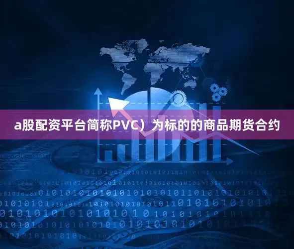 a股配资平台简称PVC）为标的的商品期货合约