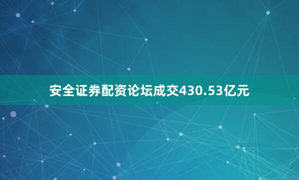 安全证券配资论坛成交430.53亿元
