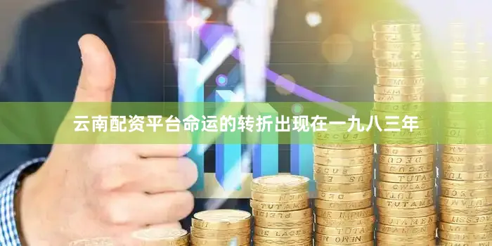 云南配资平台命运的转折出现在一九八三年