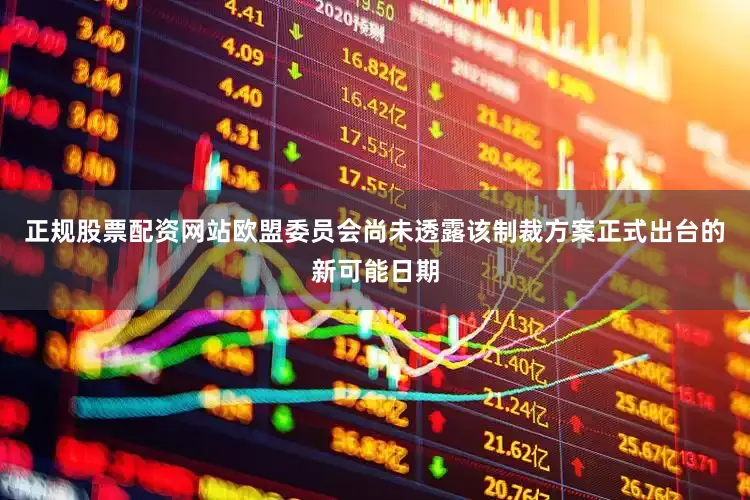 正规股票配资网站欧盟委员会尚未透露该制裁方案正式出台的新可能日期