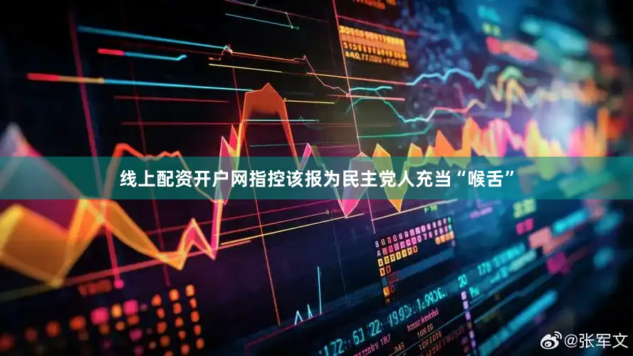 线上配资开户网指控该报为民主党人充当“喉舌”