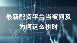 最新配资平台当被问及为何这么拼时